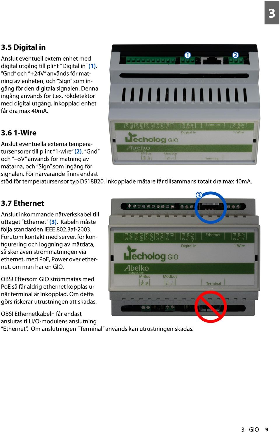 Gnd och +5V används för matning av mätarna, och Sign som ingång för signalen. För närvarande finns endast stöd för temperatursensor typ DS18B20. Inkopplade mätare får tillsammans totalt dra max 40mA.