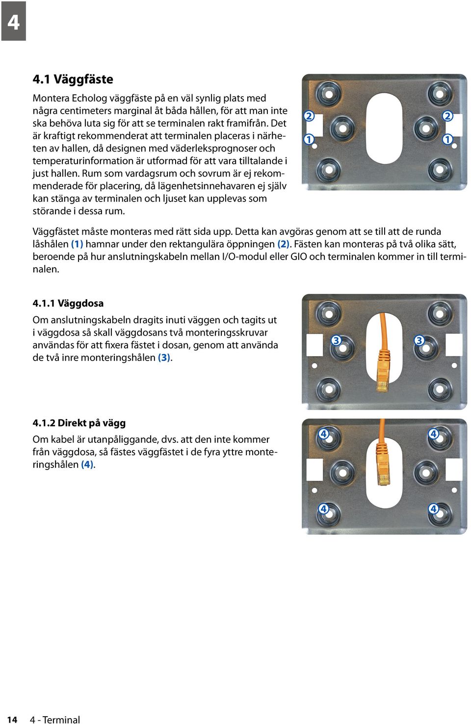 Rum som vardagsrum och sovrum är ej rekommenderade för placering, då lägenhetsinnehavaren ej själv kan stänga av terminalen och ljuset kan upplevas som störande i dessa rum.