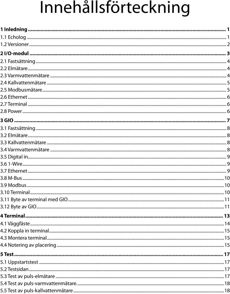 .. 9 3.8 M-Bus...10 3.9 Modbus...10 3.10 Terminal...10 3.11 Byte av terminal med GIO...11 3.12 Byte av GIO...11 4 Terminal 13 4.1 Väggfäste...14 4.2 Koppla in terminal...15 4.3 Montera terminal.