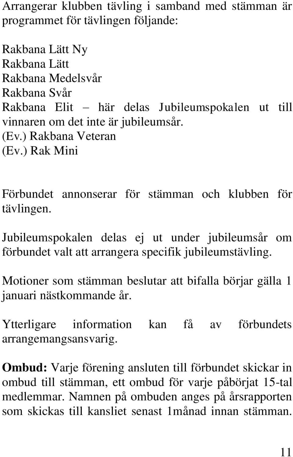 Jubileumspokalen delas ej ut under jubileumsår om förbundet valt att arrangera specifik jubileumstävling. Motioner som stämman beslutar att bifalla börjar gälla 1 januari nästkommande år.
