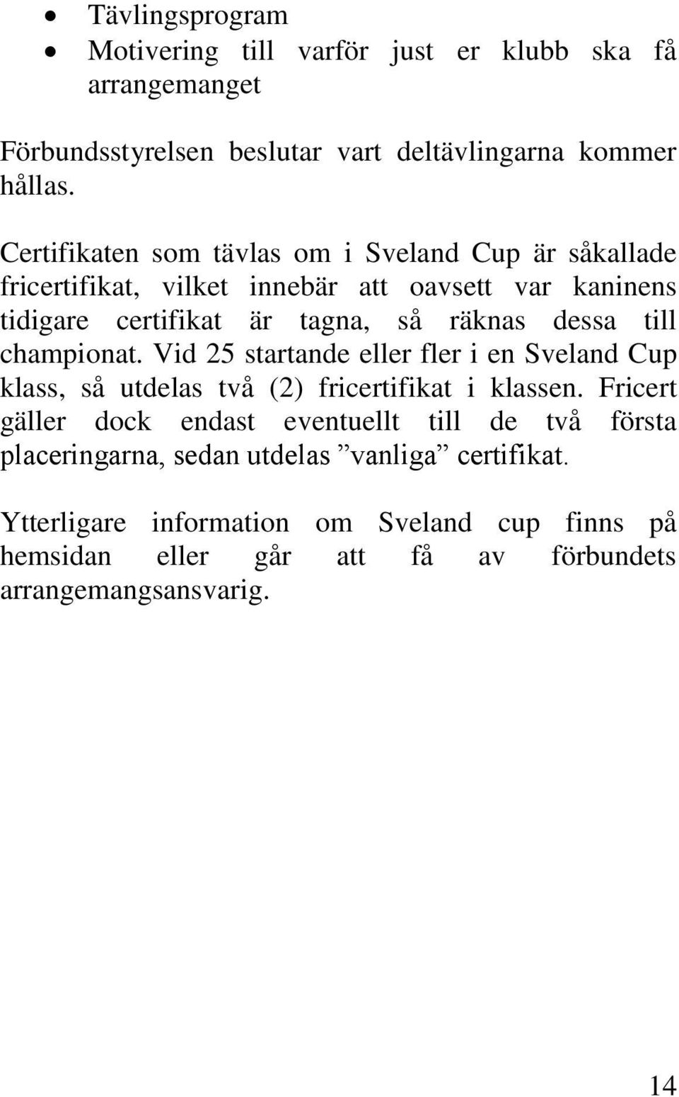 till championat. Vid 25 startande eller fler i en Sveland Cup klass, så utdelas två (2) fricertifikat i klassen.