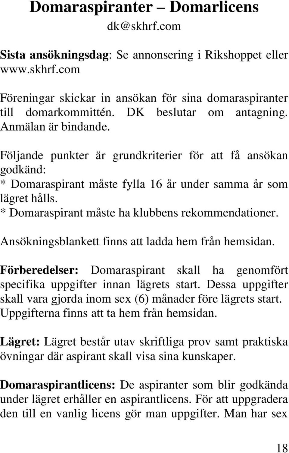 * Domaraspirant måste ha klubbens rekommendationer. Ansökningsblankett finns att ladda hem från hemsidan. Förberedelser: Domaraspirant skall ha genomfört specifika uppgifter innan lägrets start.