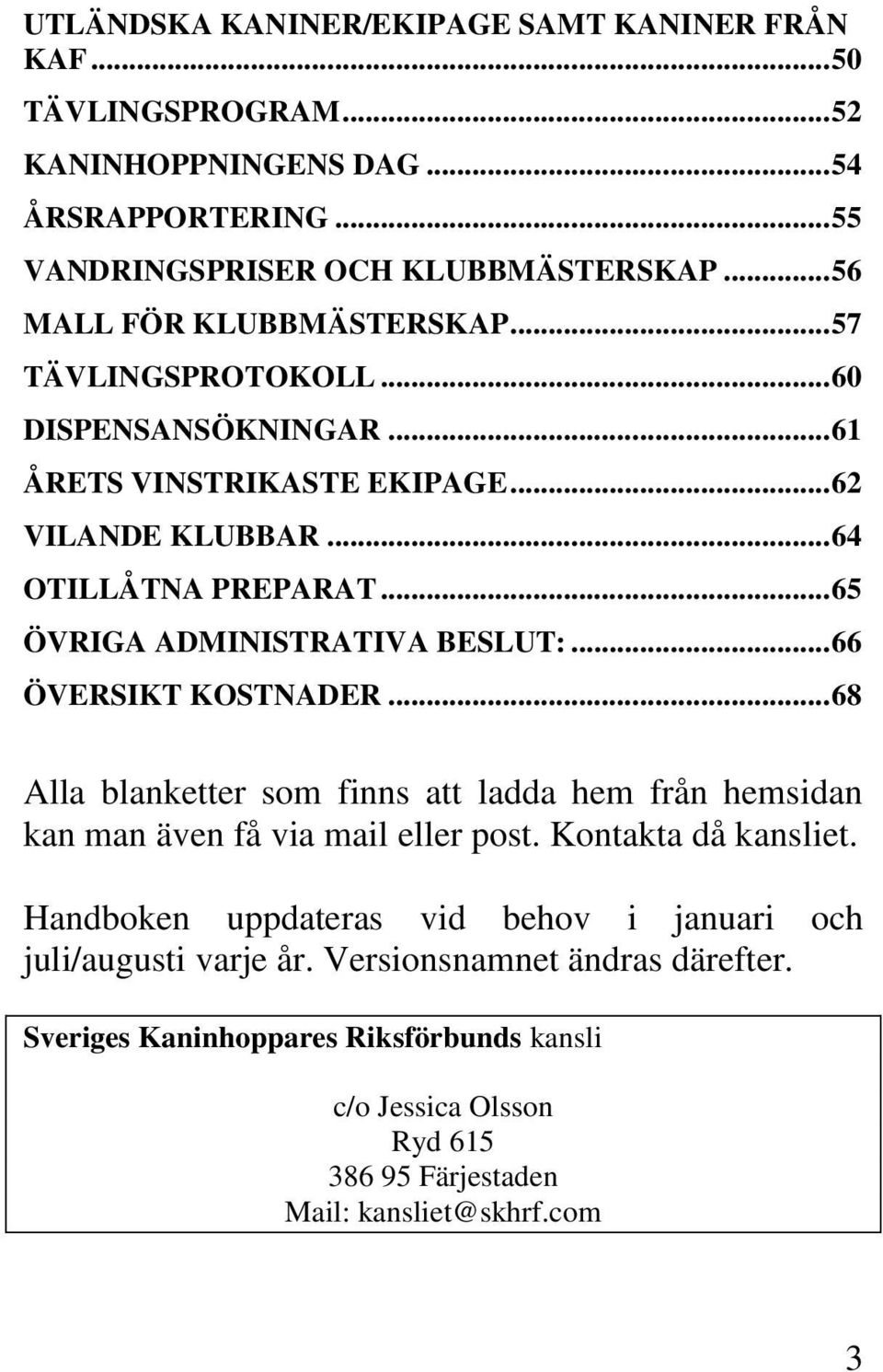 .. 65 ÖVRIGA ADMINISTRATIVA BESLUT:... 66 ÖVERSIKT KOSTNADER... 68 Alla blanketter som finns att ladda hem från hemsidan kan man även få via mail eller post. Kontakta då kansliet.