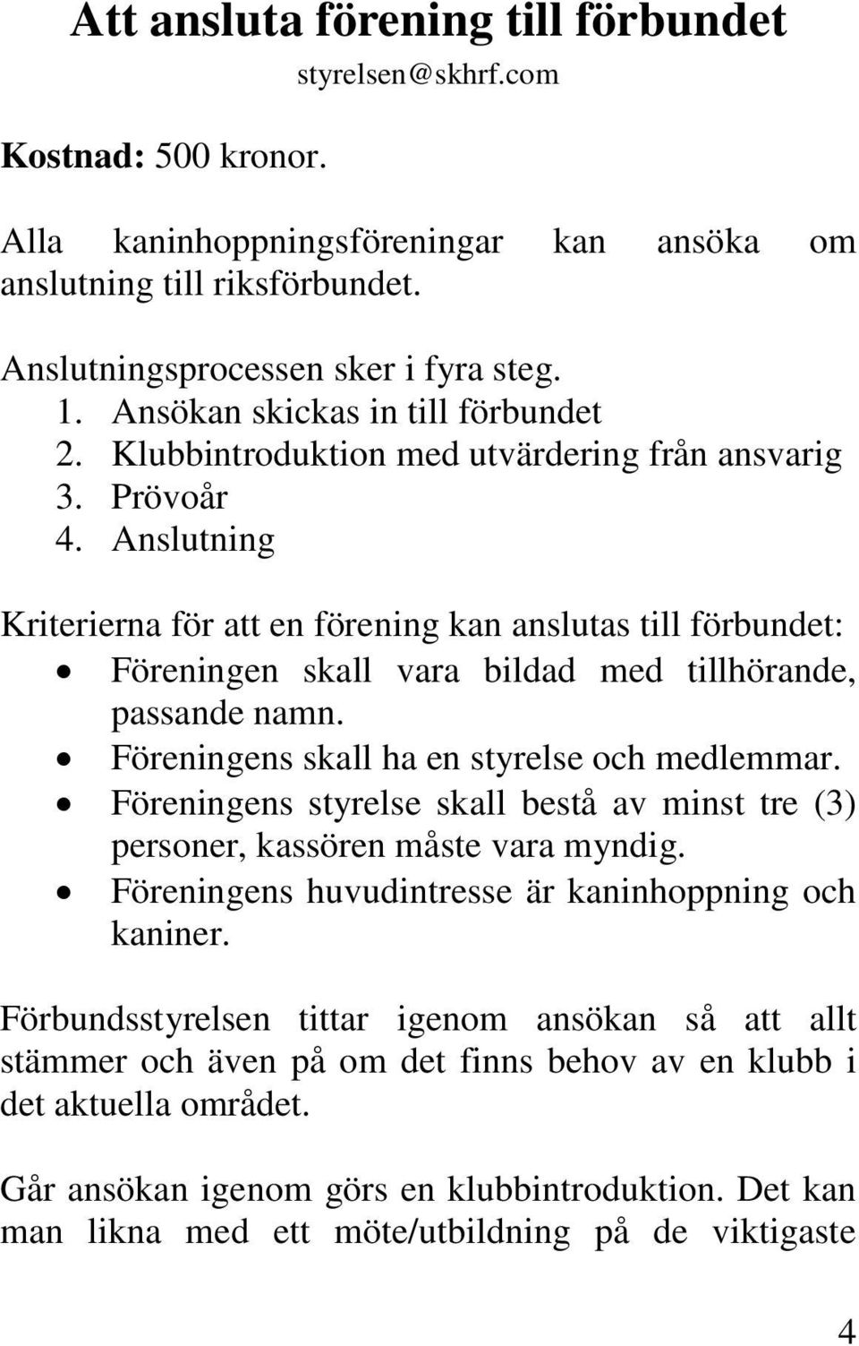 Anslutning Kriterierna för att en förening kan anslutas till förbundet: Föreningen skall vara bildad med tillhörande, passande namn. Föreningens skall ha en styrelse och medlemmar.