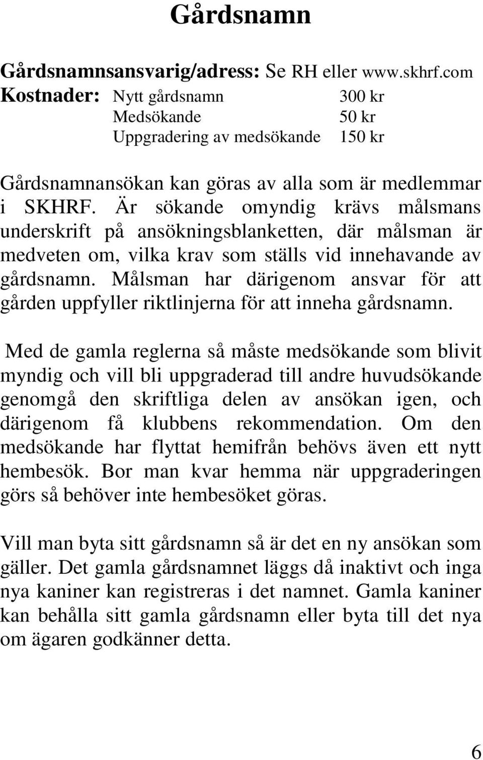 Är sökande omyndig krävs målsmans underskrift på ansökningsblanketten, där målsman är medveten om, vilka krav som ställs vid innehavande av gårdsnamn.