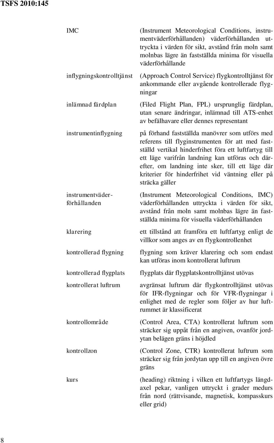 väderförhållande (Approach Control Service) flygkontrolltjänst för ankommande eller avgående kontrollerade flygningar (Filed Flight Plan, FPL) ursprunglig färdplan, utan senare ändringar, inlämnad