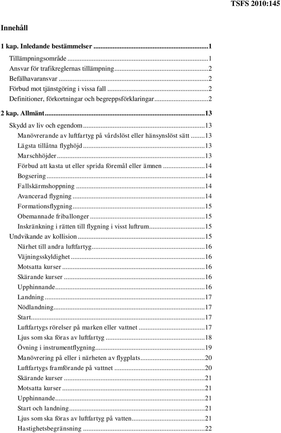 .. 13 Lägsta tillåtna flyghöjd... 13 Marschhöjder... 13 Förbud att kasta ut eller sprida föremål eller ämnen... 14 Bogsering... 14 Fallskärmshoppning... 14 Avancerad flygning... 14 Formationsflygning.