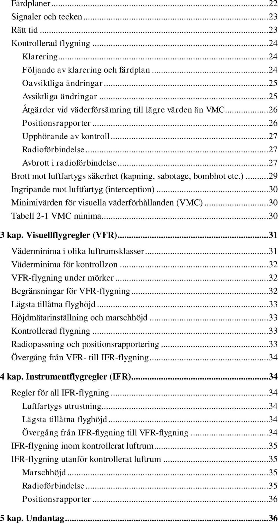 .. 27 Brott mot luftfartygs säkerhet (kapning, sabotage, bombhot etc.)... 29 Ingripande mot luftfartyg (interception)... 30 Minimivärden för visuella väderförhållanden (VMC)... 30 Tabell 2-1 VMC minima.