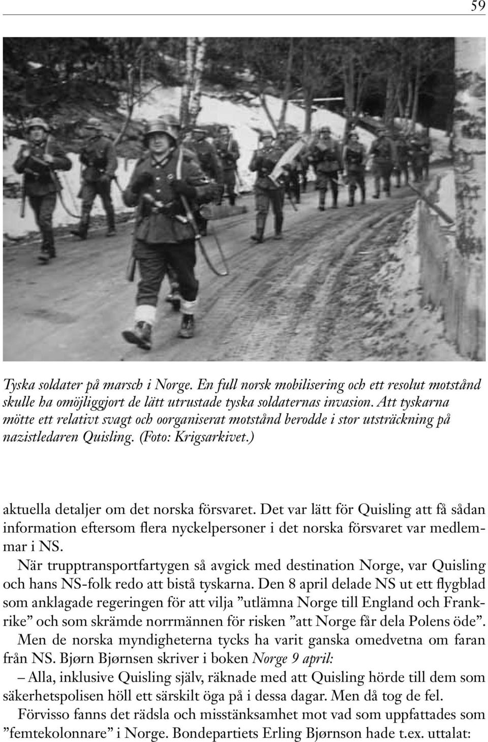 Det var lätt för Quisling att få sådan information eftersom flera nyckelpersoner i det norska försvaret var medlemmar i NS.