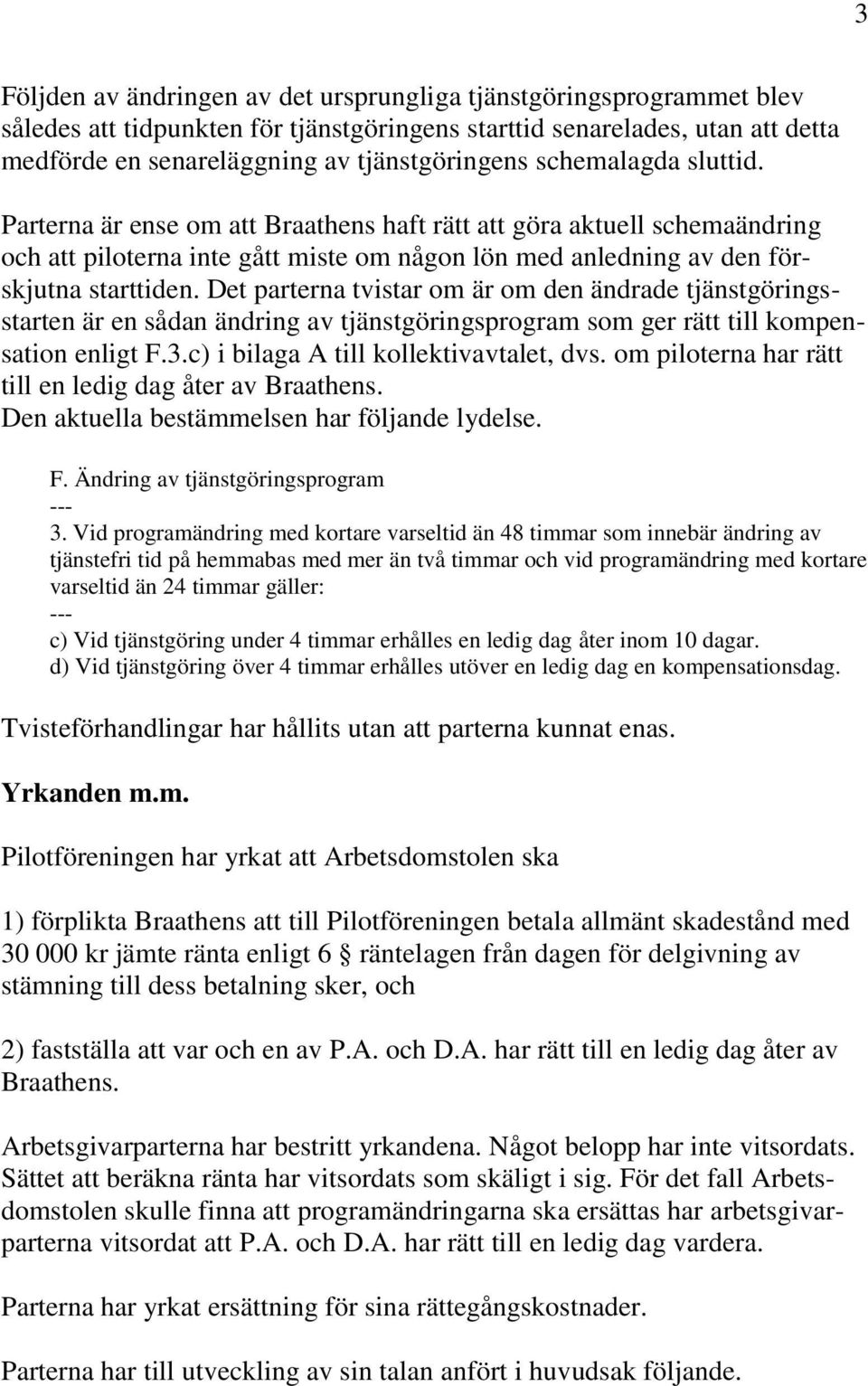 Det parterna tvistar om är om den ändrade tjänstgöringsstarten är en sådan ändring av tjänstgöringsprogram som ger rätt till kompensation enligt F.3.c) i bilaga A till kollektivavtalet, dvs.