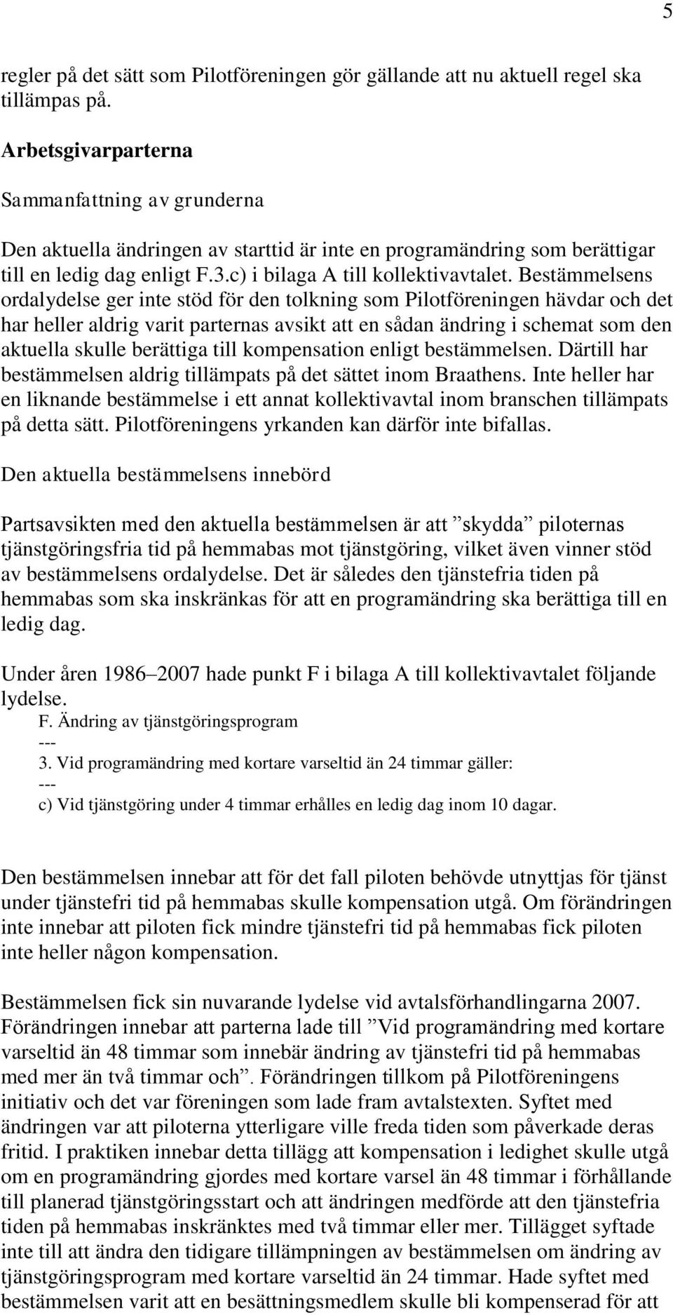 Bestämmelsens ordalydelse ger inte stöd för den tolkning som Pilotföreningen hävdar och det har heller aldrig varit parternas avsikt att en sådan ändring i schemat som den aktuella skulle berättiga