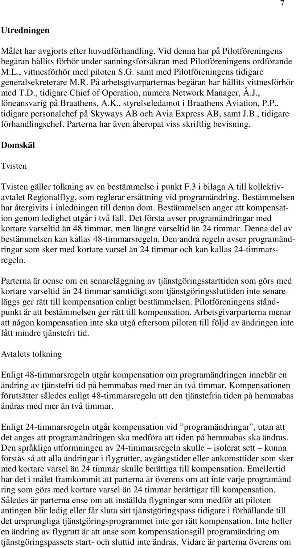 , tidigare Chief of Operation, numera Network Manager, Å.J., löneansvarig på Braathens, A.K., styrelseledamot i Braathens Aviation, P.P., tidigare personalchef på Skyways AB och Avia Express AB, samt J.