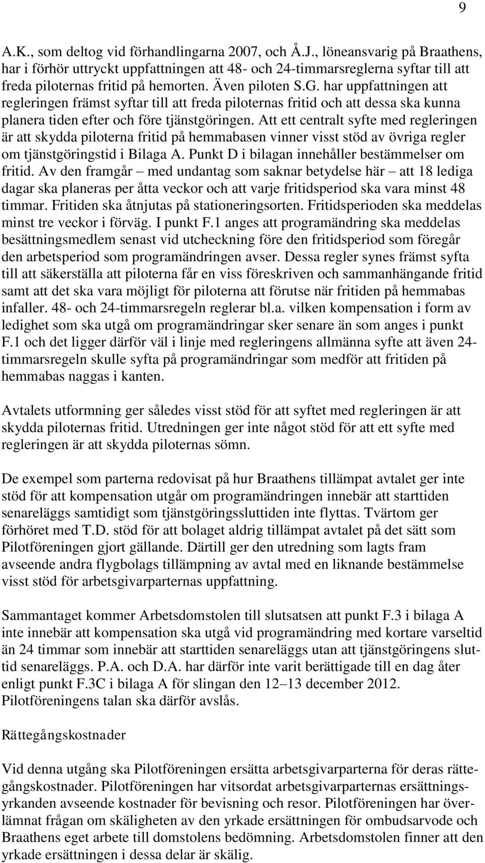 har uppfattningen att regleringen främst syftar till att freda piloternas fritid och att dessa ska kunna planera tiden efter och före tjänstgöringen.