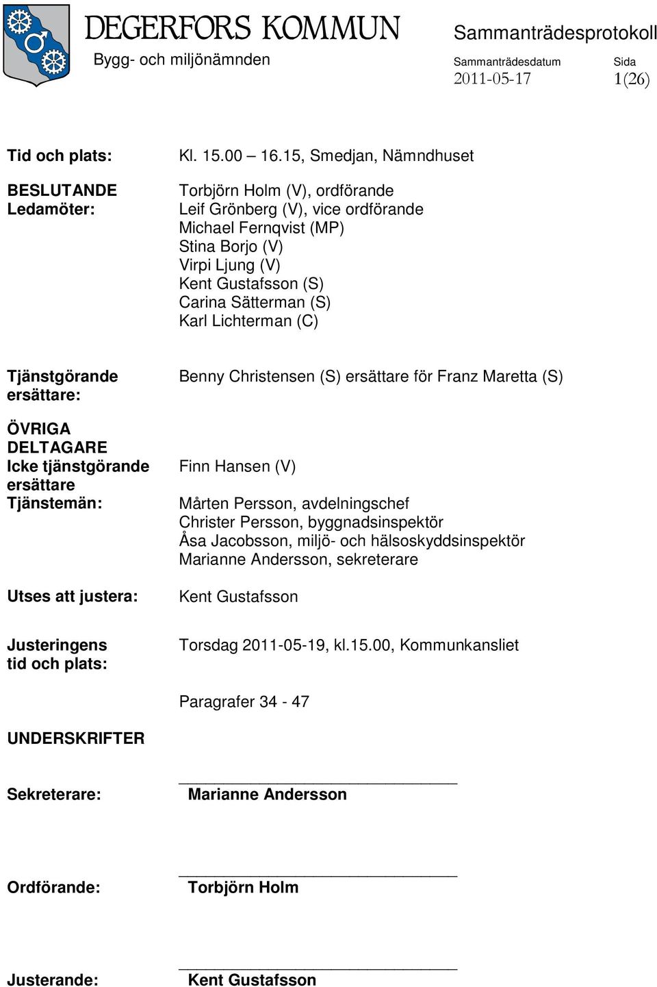 Lichterman (C) Tjänstgörande ersättare: ÖVRIGA DELTAGARE Icke tjänstgörande ersättare Tjänstemän: Utses att justera: Benny Christensen (S) ersättare för Franz Maretta (S) Finn Hansen (V) Mårten