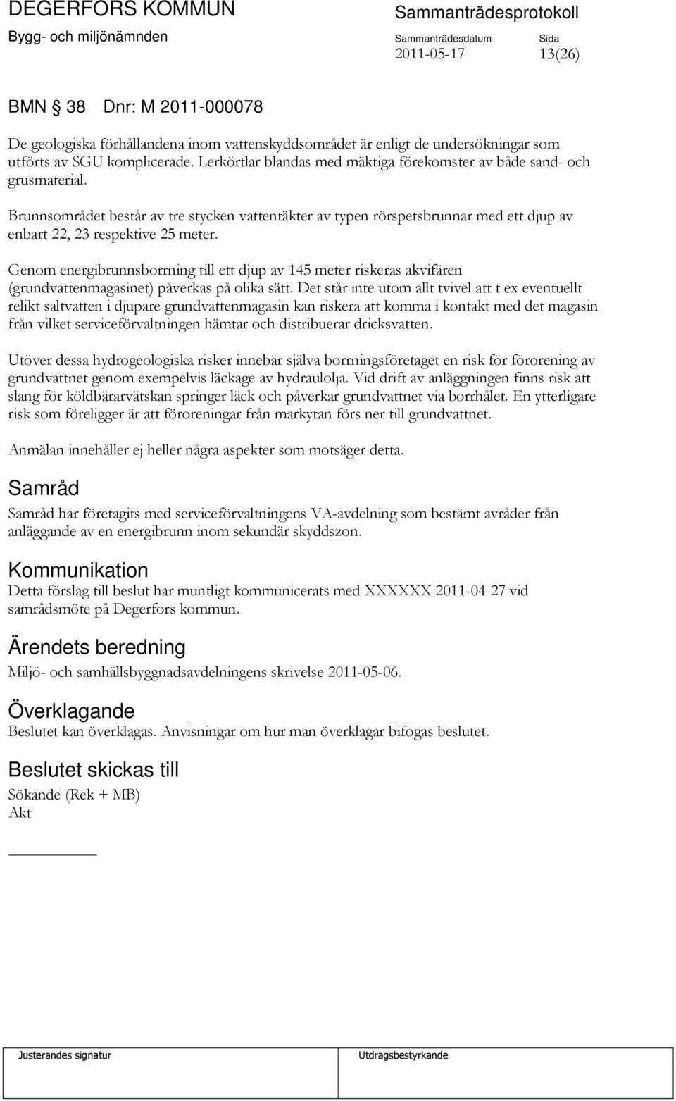 Genom energibrunnsborrning till ett djup av 145 meter riskeras akvifären (grundvattenmagasinet) påverkas på olika sätt.