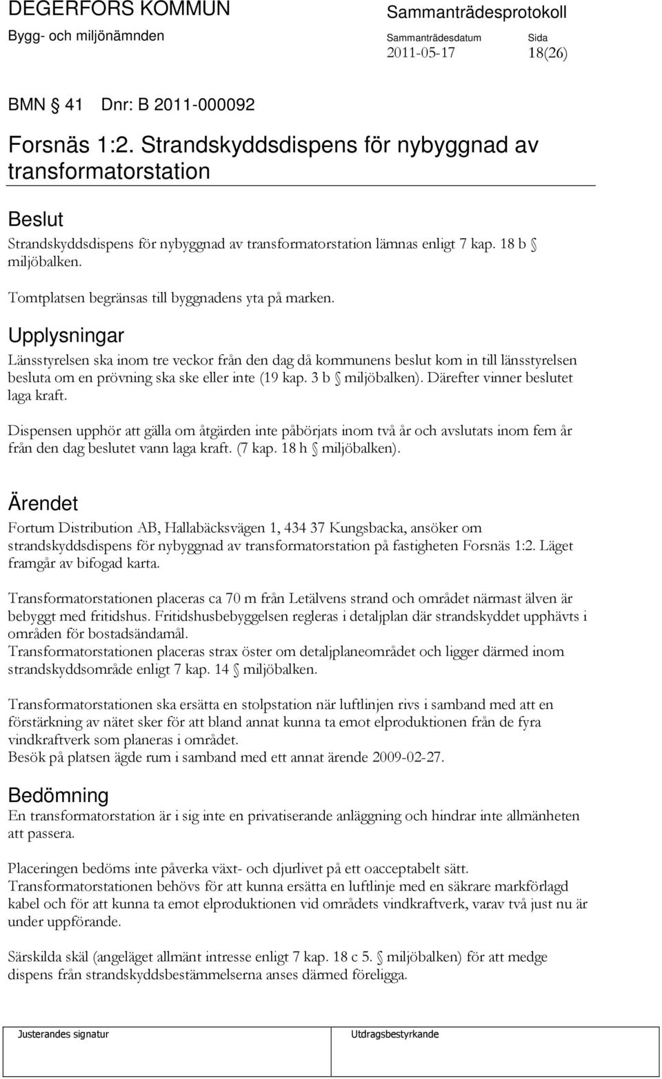 Upplysningar Länsstyrelsen ska inom tre veckor från den dag då kommunens beslut kom in till länsstyrelsen besluta om en prövning ska ske eller inte (19 kap. 3 b miljöbalken).