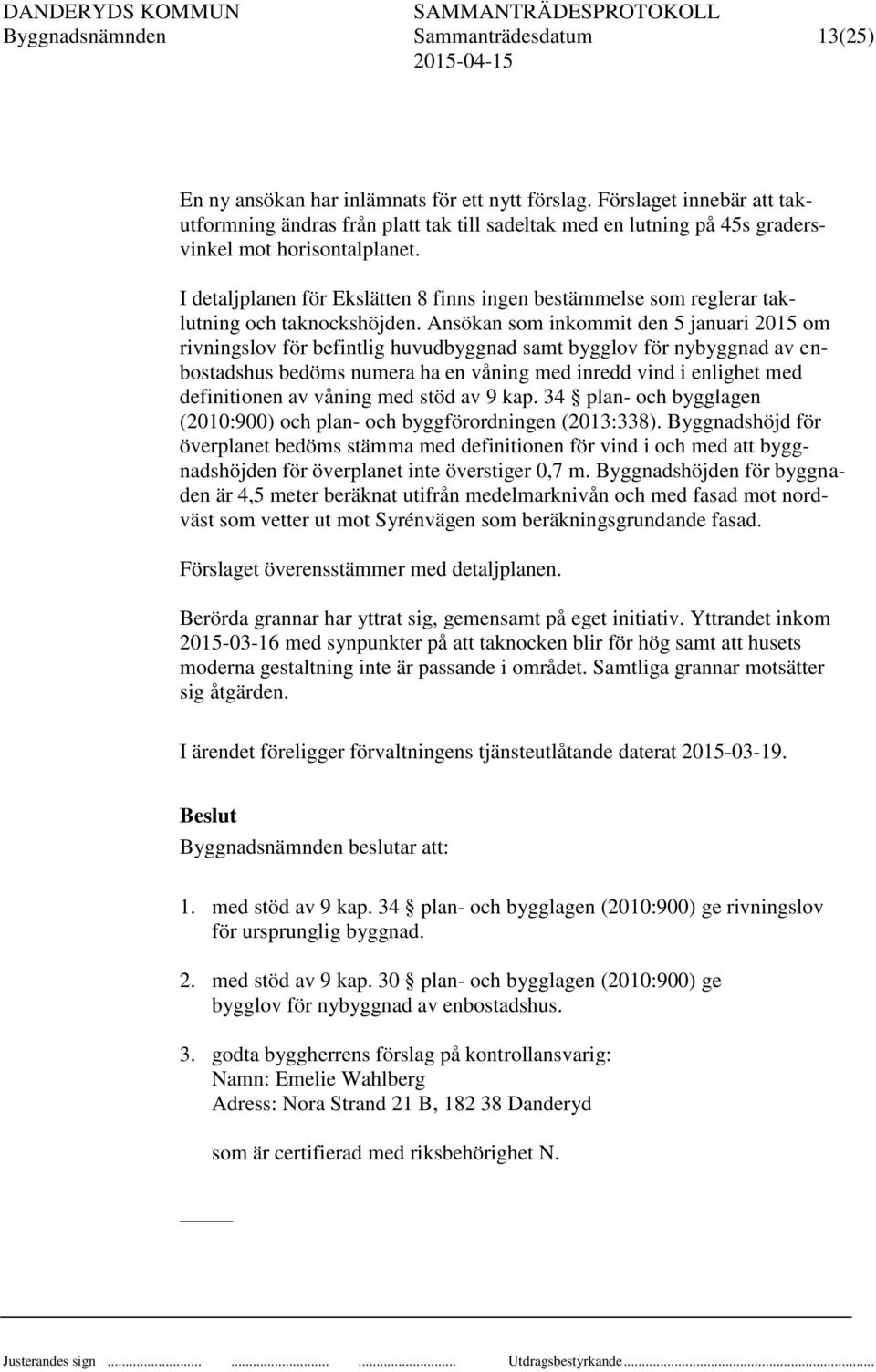 I detaljplanen för Ekslätten 8 finns ingen bestämmelse som reglerar taklutning och taknockshöjden.