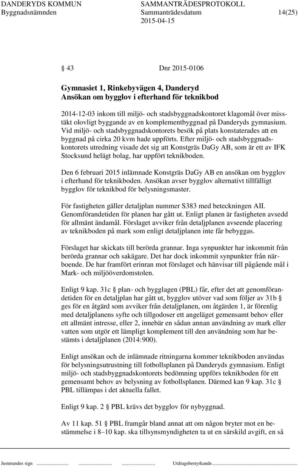 Vid miljö- och stadsbyggnadskontorets besök på plats konstaterades att en byggnad på cirka 20 kvm hade uppförts.