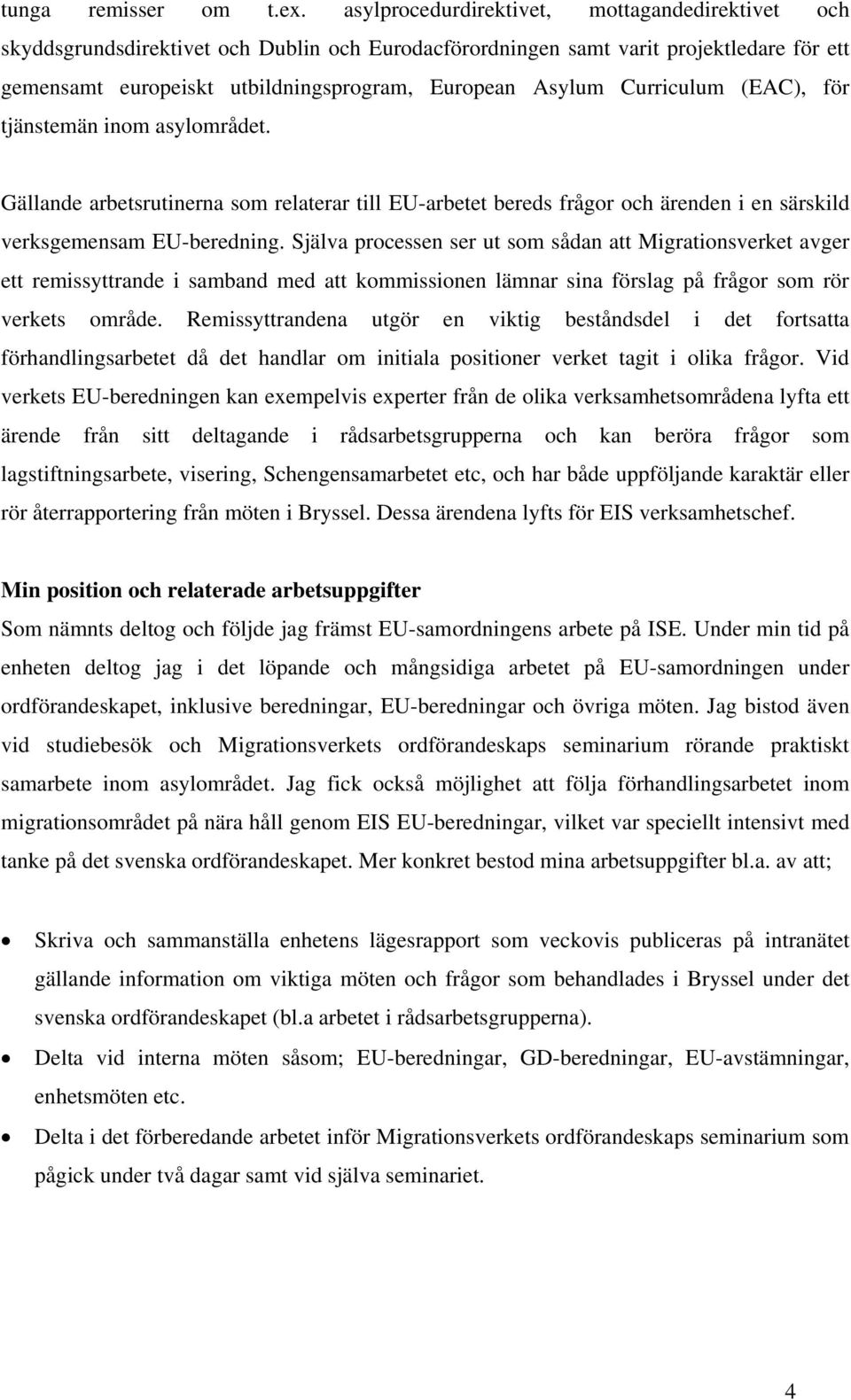 Curriculum (EAC), för tjänstemän inom asylområdet. Gällande arbetsrutinerna som relaterar till EU-arbetet bereds frågor och ärenden i en särskild verksgemensam EU-beredning.