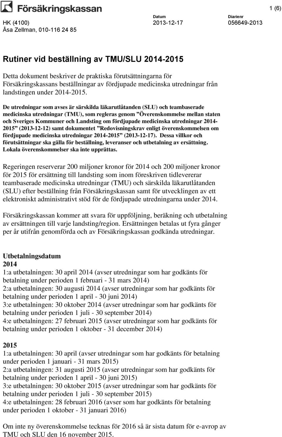 De utredningar som avses är särskilda läkarutlåtanden (SLU) och teambaserade medicinska utredningar (TMU), som regleras genom Överenskommelse mellan staten och Sveriges Kommuner och Landsting om