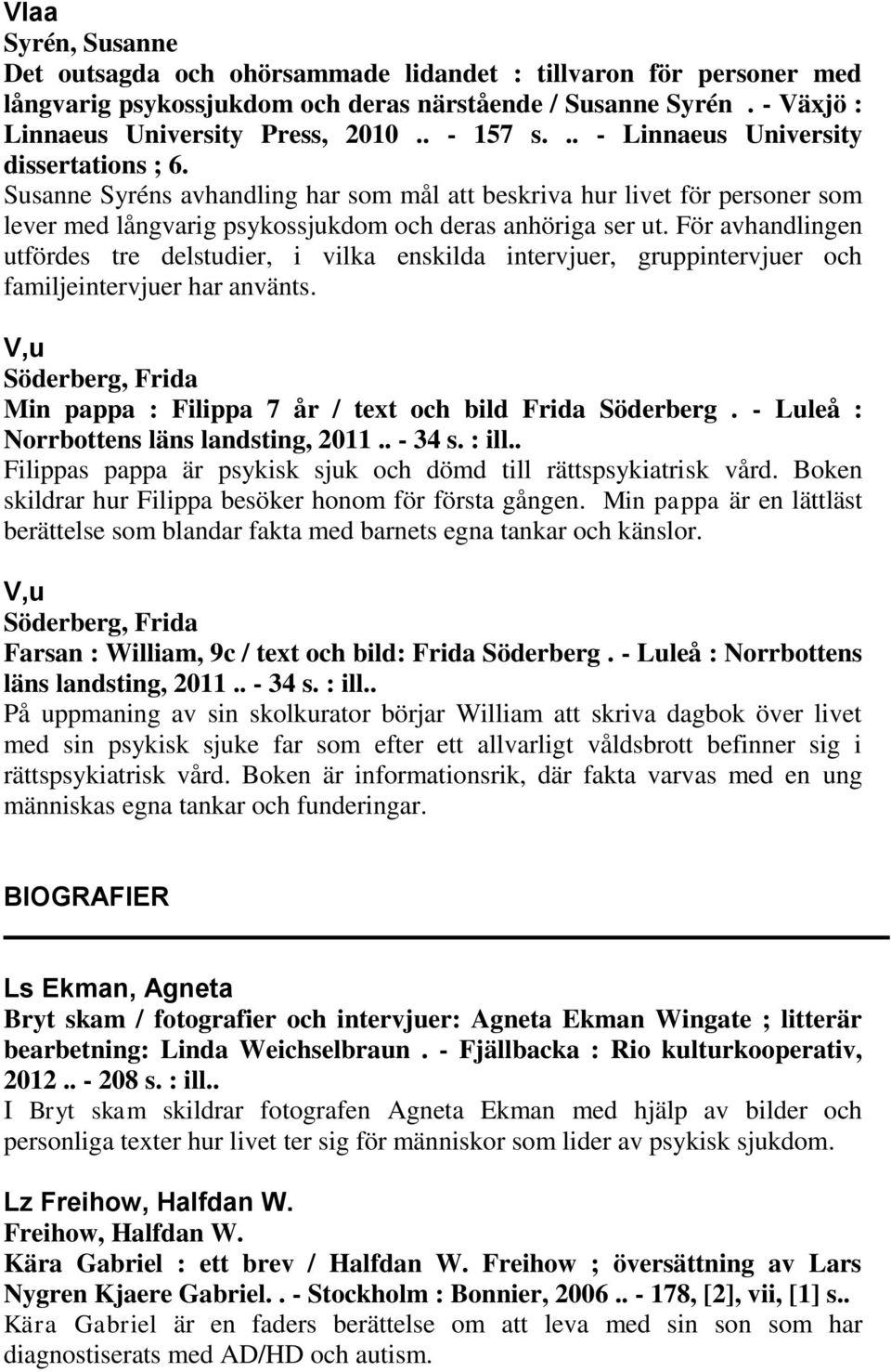 För avhandlingen utfördes tre delstudier, i vilka enskilda intervjuer, gruppintervjuer och familjeintervjuer har använts. V,u Söderberg, Frida Min pappa : Filippa 7 år / text och bild Frida Söderberg.