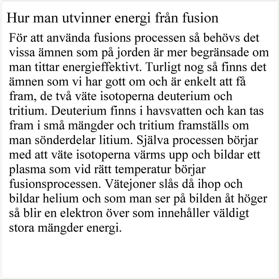 Deuterium finns i havsvatten och kan tas fram i små mängder och tritium framställs om man sönderdelar litium.
