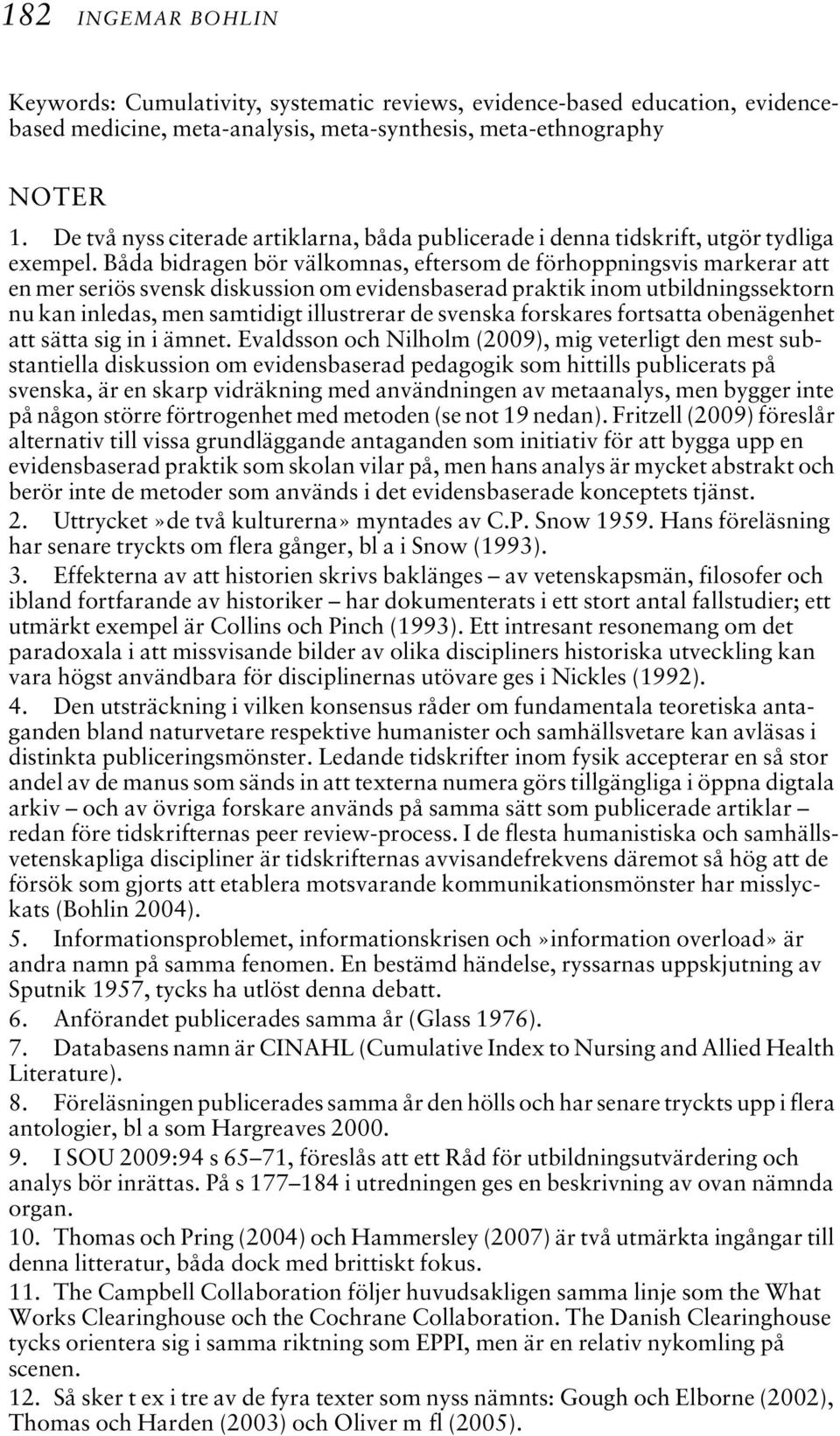 Båda bidragen bör välkomnas, eftersom de förhoppningsvis markerar att en mer seriös svensk diskussion om evidensbaserad praktik inom utbildningssektorn nu kan inledas, men samtidigt illustrerar de