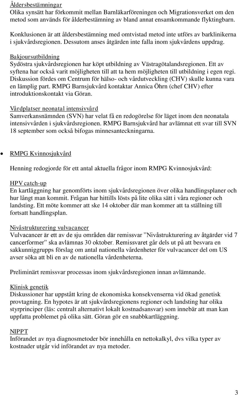 Bakjoursutbildning Sydöstra sjukvårdsregionen har köpt utbildning av Västragötalandsregionen. Ett av syftena har också varit möjligheten till att ta hem möjligheten till utbildning i egen regi.