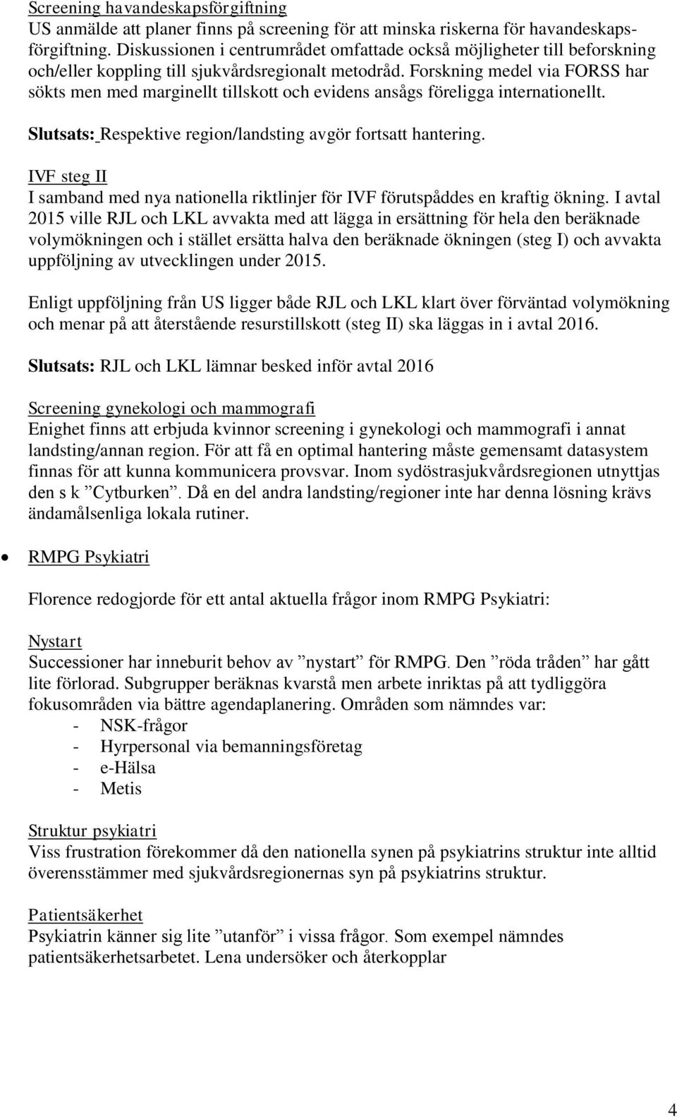 Forskning medel via FORSS har sökts men med marginellt tillskott och evidens ansågs föreligga internationellt. Slutsats: Respektive region/landsting avgör fortsatt hantering.