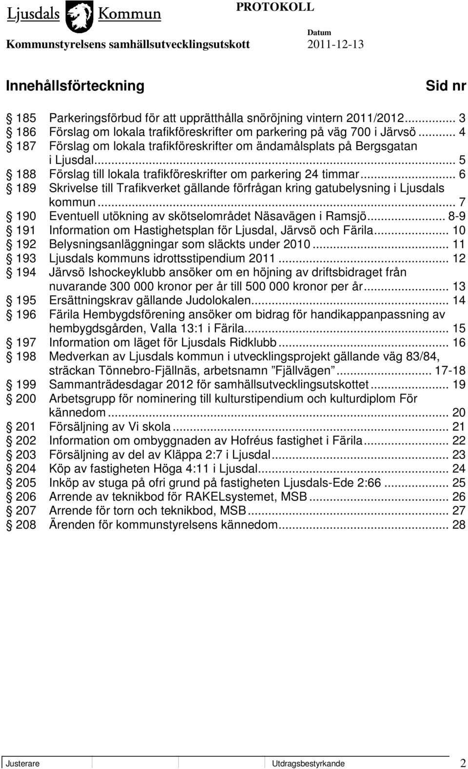 .. 6 189 Skrivelse till Trafikverket gällande förfrågan kring gatubelysning i Ljusdals kommun... 7 190 Eventuell utökning av skötselområdet Näsavägen i Ramsjö.