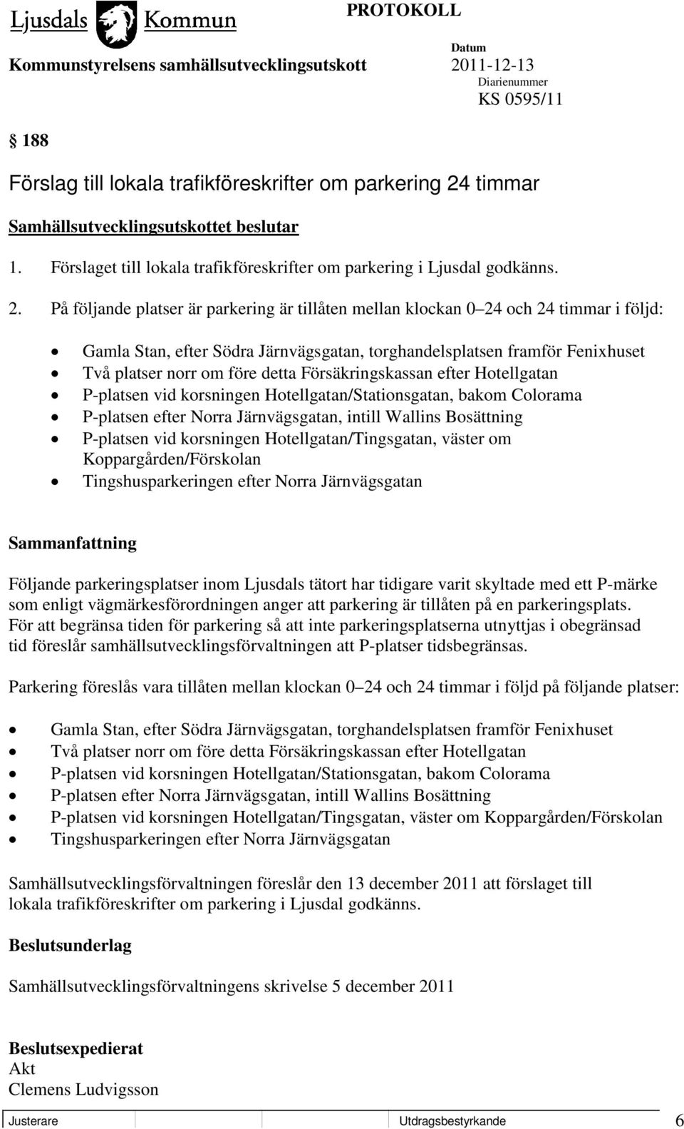 På följande platser är parkering är tillåten mellan klockan 0 24 och 24 timmar i följd: Gamla Stan, efter Södra Järnvägsgatan, torghandelsplatsen framför Fenixhuset Två platser norr om före detta