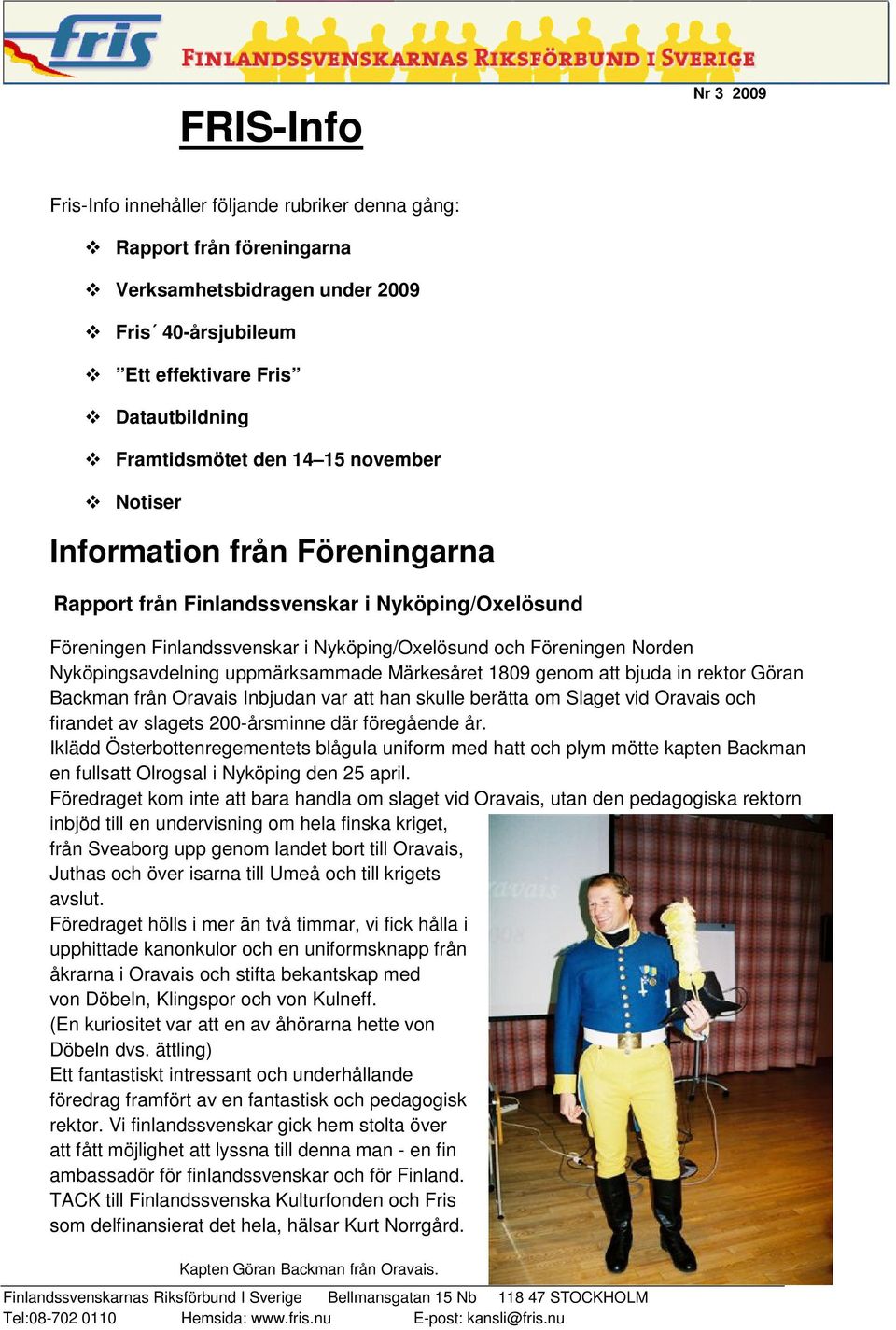 Märkesåret 1809 genom att bjuda in rektor Göran Backman från Oravais Inbjudan var att han skulle berätta om Slaget vid Oravais och firandet av slagets 200-årsminne där föregående år.