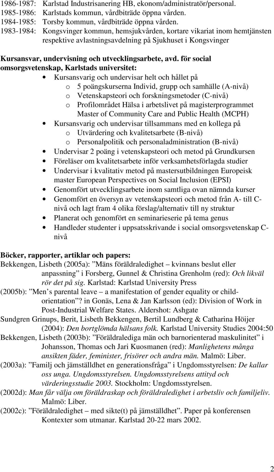 för social omsorgsvetenskap, Karlstads universitet: Kursansvarig och undervisar helt och hållet på o 5 poängskurserna Individ, grupp och samhälle (A-nivå) o Vetenskapsteori och forskningsmetoder