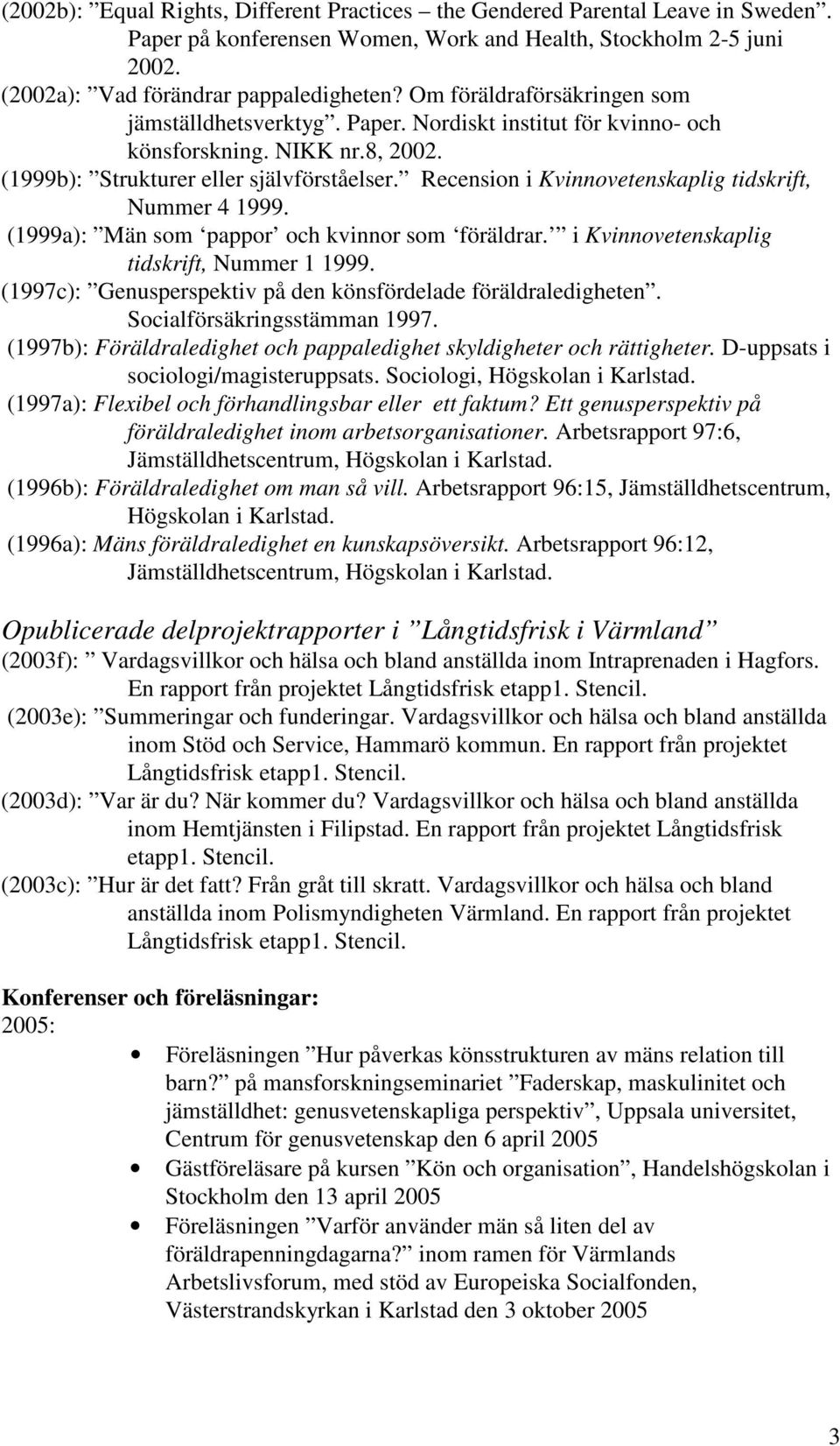 Recension i Kvinnovetenskaplig tidskrift, Nummer 4 1999. (1999a): Män som pappor och kvinnor som föräldrar. i Kvinnovetenskaplig tidskrift, Nummer 1 1999.