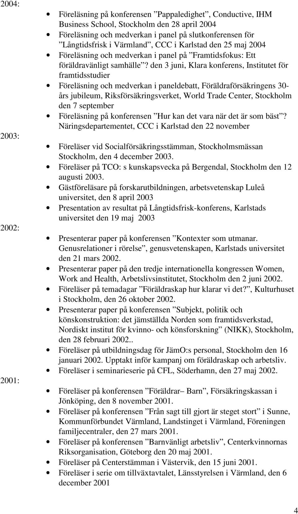 den 3 juni, Klara konferens, Institutet för framtidsstudier Föreläsning och medverkan i paneldebatt, Föräldraförsäkringens 30- års jubileum, Riksförsäkringsverket, World Trade Center, Stockholm den 7