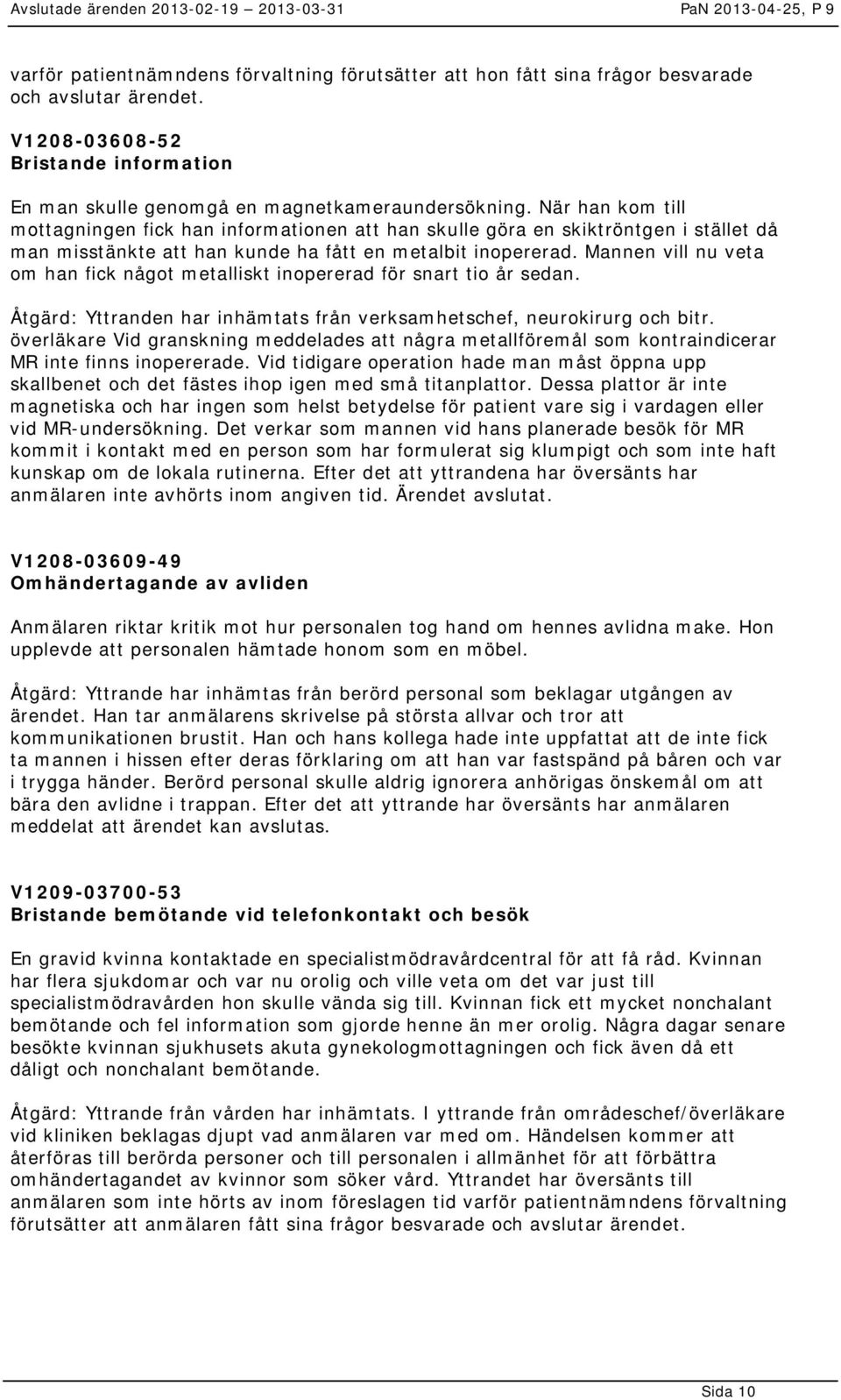 Mannen vill nu veta om han fick något metalliskt inopererad för snart tio år sedan. Åtgärd: Yttranden har inhämtats från verksamhetschef, neurokirurg och bitr.