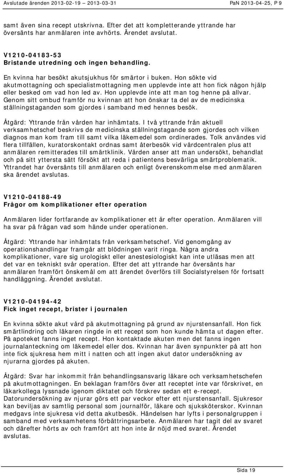 Hon upplevde inte att man tog henne på allvar. Genom sitt ombud framför nu kvinnan att hon önskar ta del av de medicinska ställningstaganden som gjordes i samband med hennes besök.