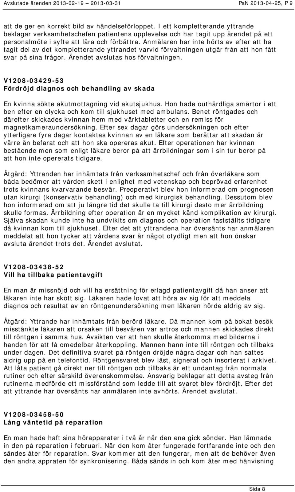 Anmälaren har inte hörts av efter att ha tagit del av det kompletterande yttrandet varvid förvaltningen utgår från att hon fått svar på sina frågor. Ärendet avslutas hos förvaltningen.