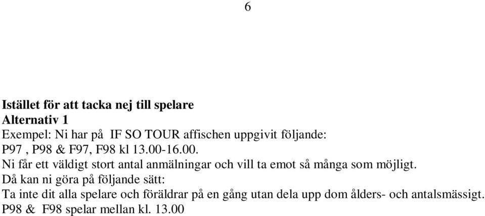 Då kan ni göra på följande sätt: Ta inte dit alla spelare och föräldrar på en gång utan dela upp dom ålders- och antalsmässigt. P98 & F98 spelar mellan kl. 13.00 16.00. P97 & F97 får spela kl. 16.00-19.