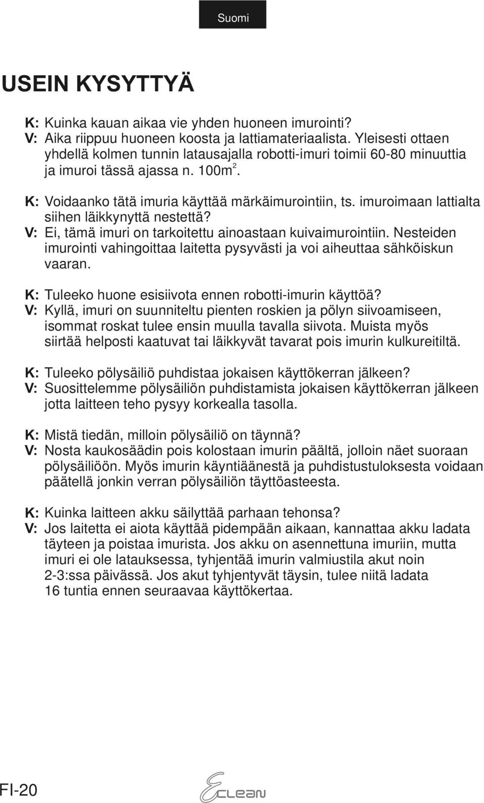 imuroimaan lattialta siihen läikkynyttä nestettä? Ei, tämä imuri on tarkoitettu ainoastaan kuivaimurointiin. Nesteiden imurointi vahingoittaa laitetta pysyvästi ja voi aiheuttaa sähköiskun vaaran.