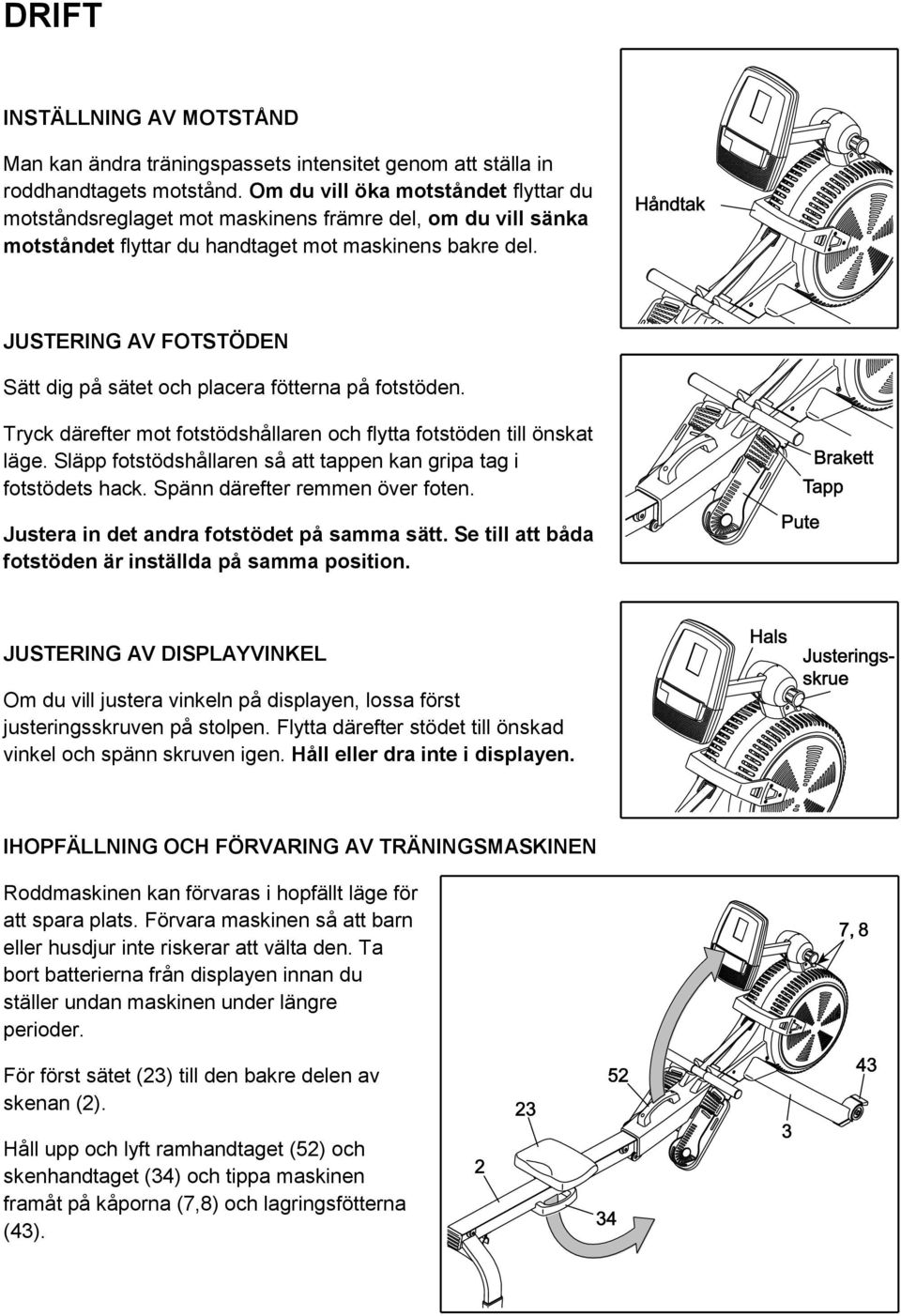 JUSTERING AV FOTSTÖDEN Sätt dig på sätet och placera fötterna på fotstöden. Tryck därefter mot fotstödshållaren och flytta fotstöden till önskat läge.