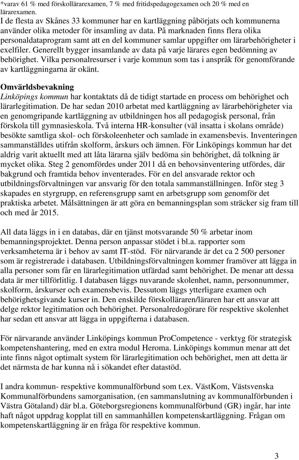 På marknaden finns flera olika personaldataprogram samt att en del kommuner samlar uppgifter om lärarbehörigheter i exelfiler.