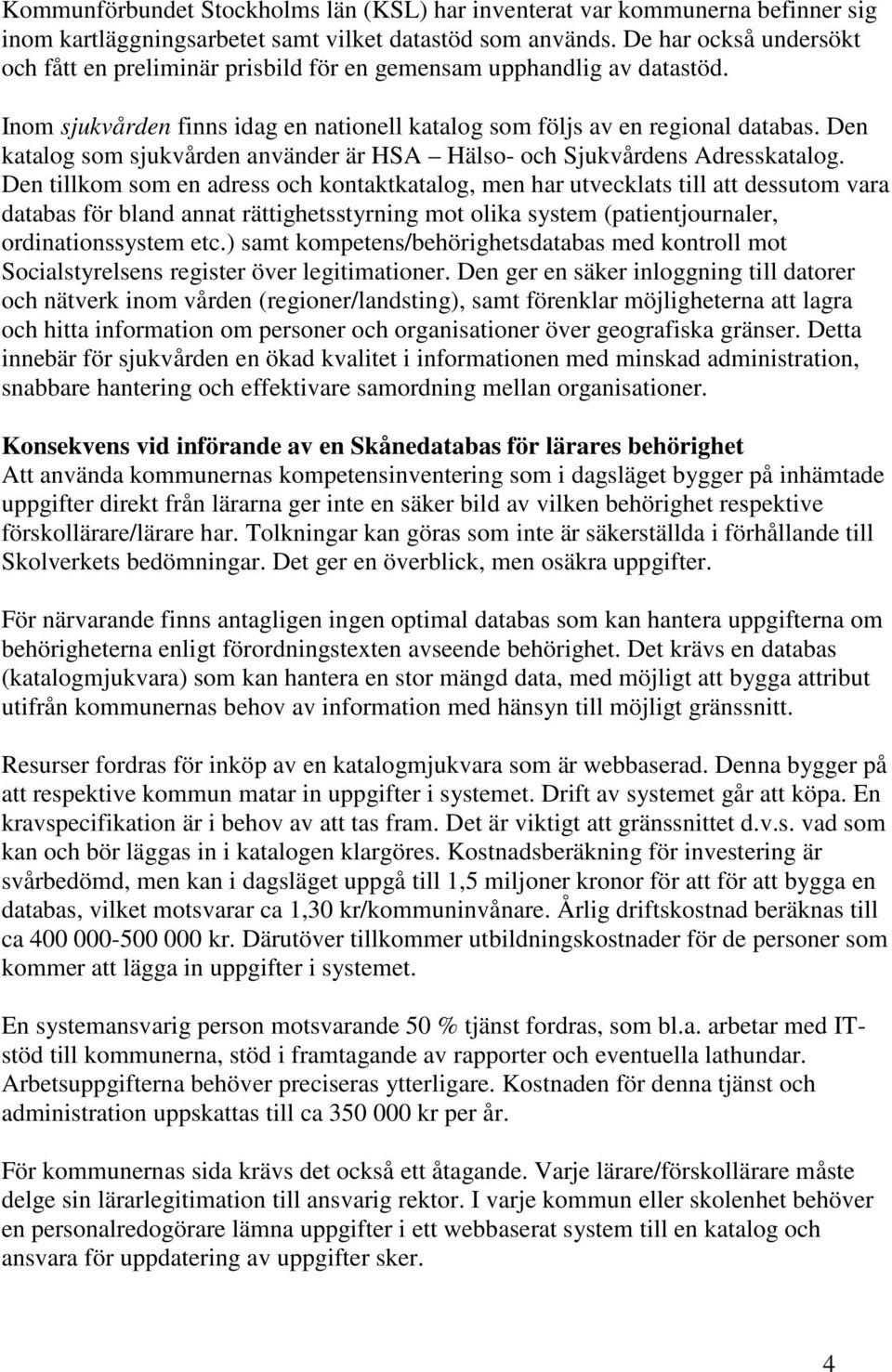 Den katalog som sjukvården använder är HSA Hälso- och Sjukvårdens Adresskatalog.