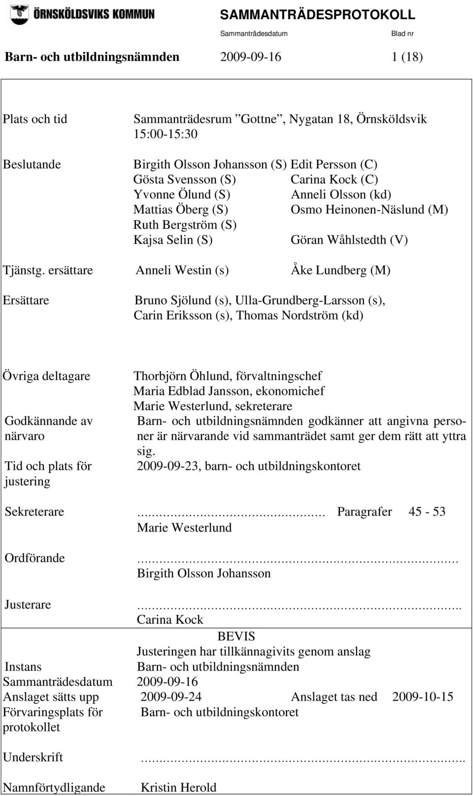 ersättare Anneli Westin (s) Åke Lundberg (M) Ersättare Bruno Sjölund (s), Ulla-Grundberg-Larsson (s), Carin Eriksson (s), Thomas Nordström (kd) Övriga deltagare Godkännande av närvaro Tid och plats