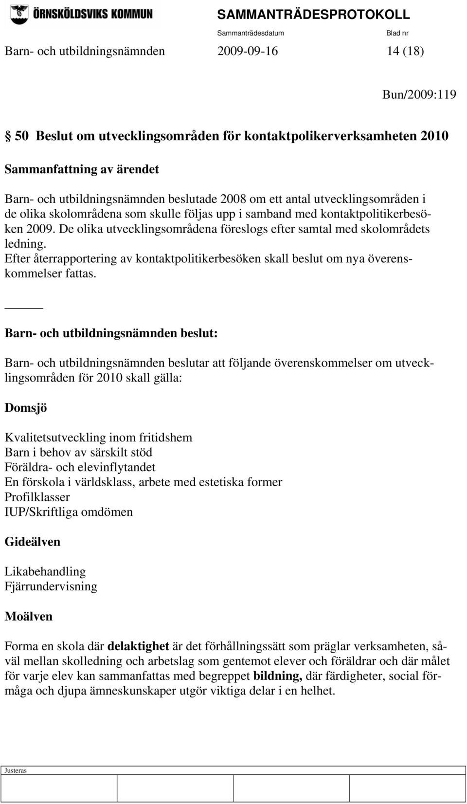Efter återrapportering av kontaktpolitikerbesöken skall beslut om nya överenskommelser fattas.