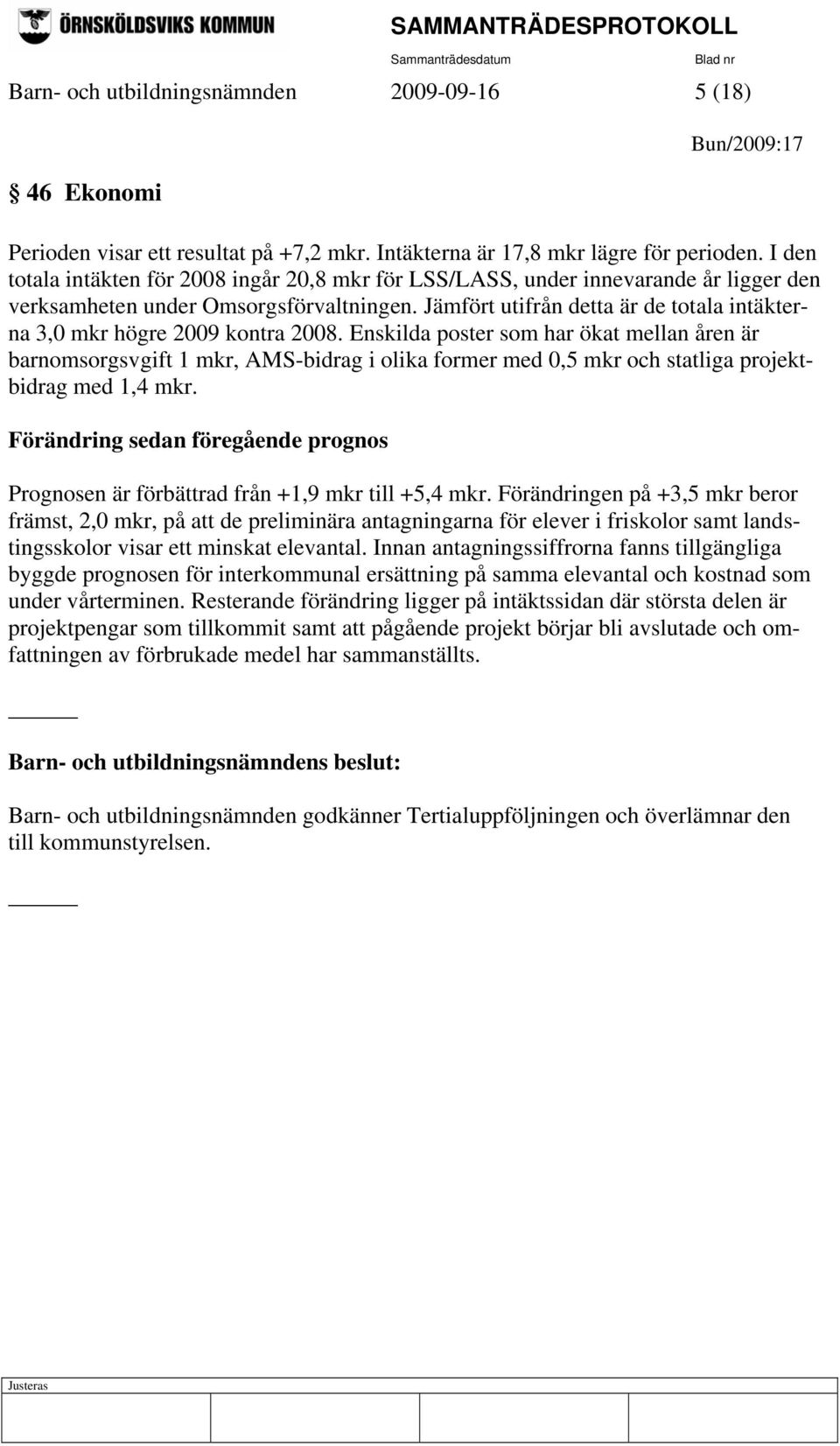 Jämfört utifrån detta är de totala intäkterna 3,0 mkr högre 2009 kontra 2008.