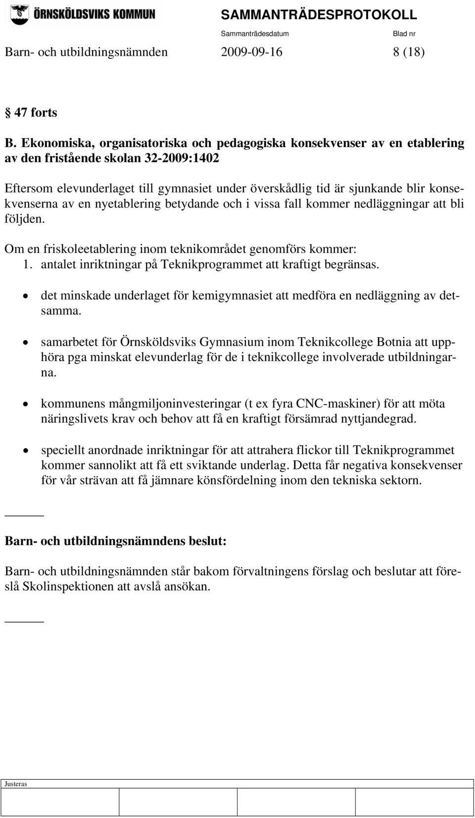 konsekvenserna av en nyetablering betydande och i vissa fall kommer nedläggningar att bli följden. Om en friskoleetablering inom teknikområdet genomförs kommer: 1.