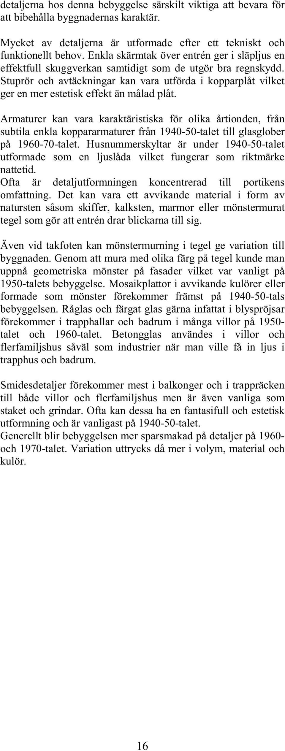 Stuprör och avtäckningar kan vara utförda i kopparplåt vilket ger en mer estetisk effekt än målad plåt.