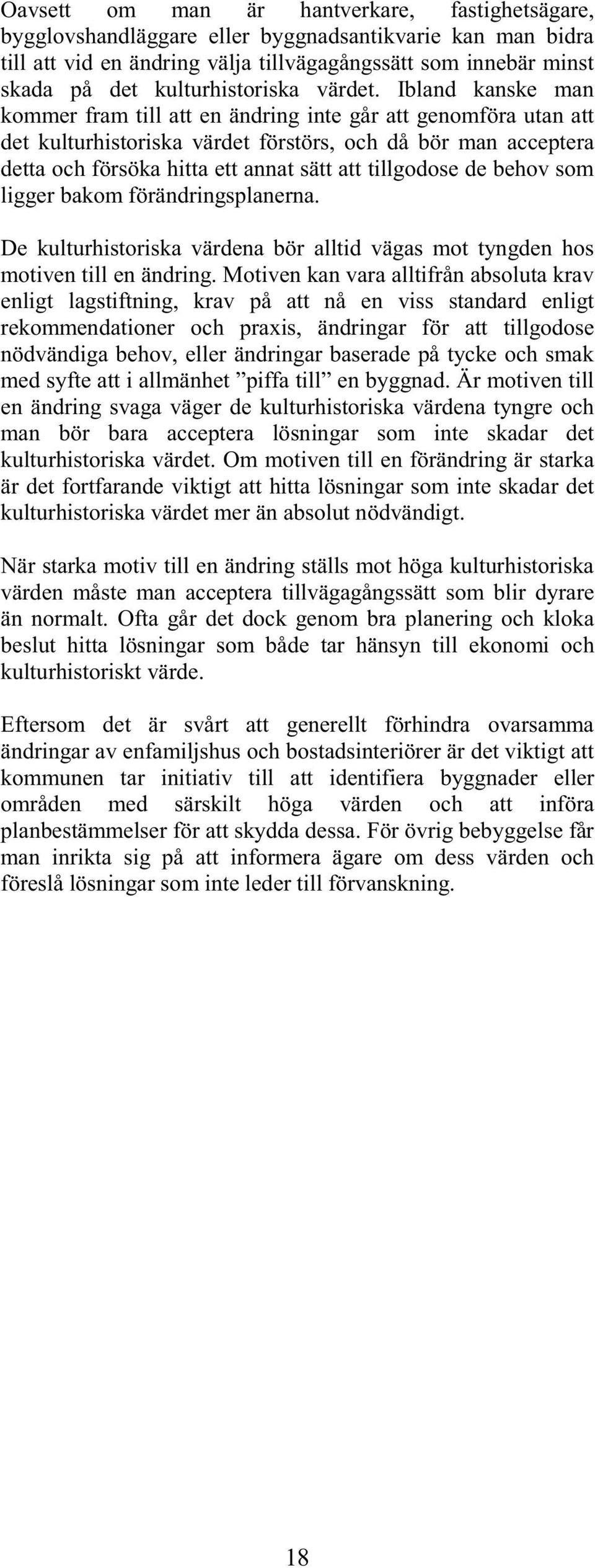Ibland kanske man kommer fram till att en ändring inte går att genomföra utan att det kulturhistoriska värdet förstörs, och då bör man acceptera detta och försöka hitta ett annat sätt att tillgodose