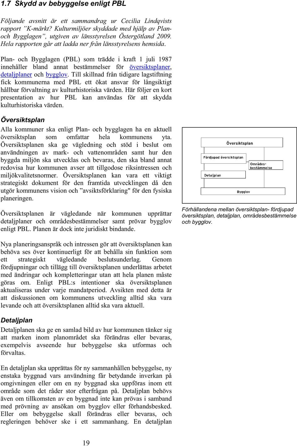 Plan- och Bygglagen (PBL) som trädde i kraft 1 juli 1987 innehåller bland annat bestämmelser för översiktsplaner, detaljplaner och bygglov.